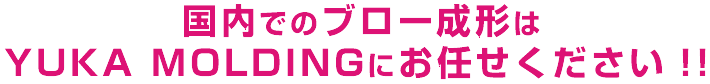 国内でのブロー成形はYUKA MOLDINGにお任せください!!